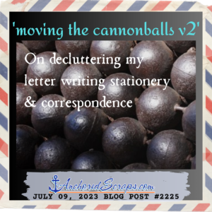 moving the cannonballs v2 On decluttering my letter writing stationery & correspondence_july 09, 2023 blog post #2225